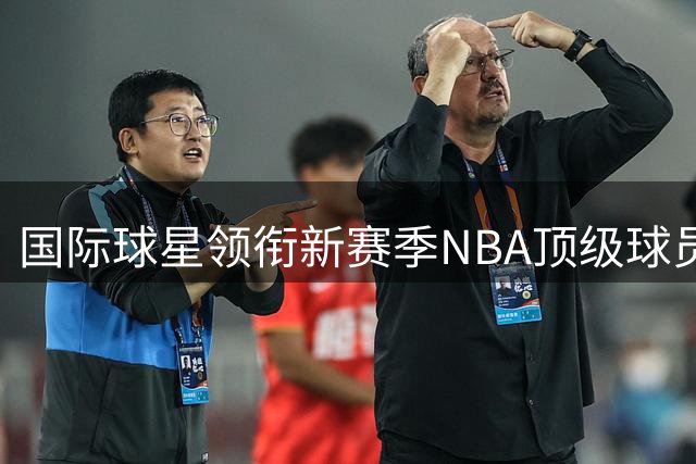 国际球星领衔新赛季NBA顶级球员榜单，詹姆斯杜兰特掉队