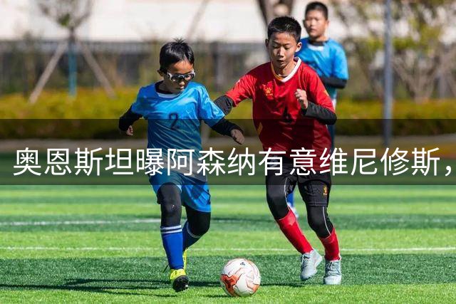 奥恩斯坦曝阿森纳有意维尼修斯，罗马诺最新发声：只谈吉马良斯