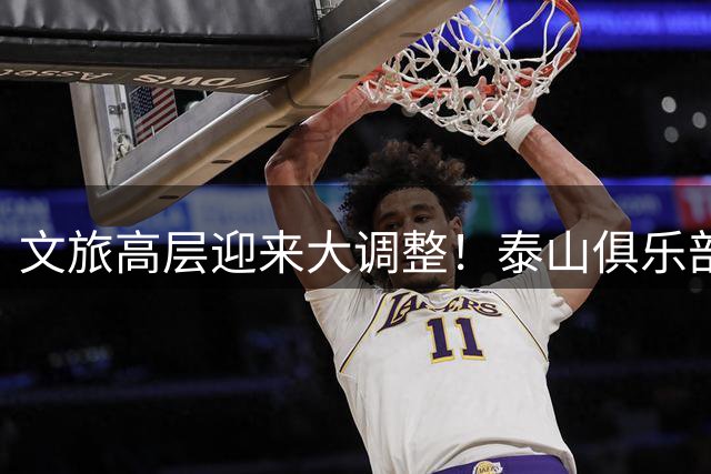 文旅高层迎来大调整！泰山俱乐部开启整顿风暴，转机或许就在明年