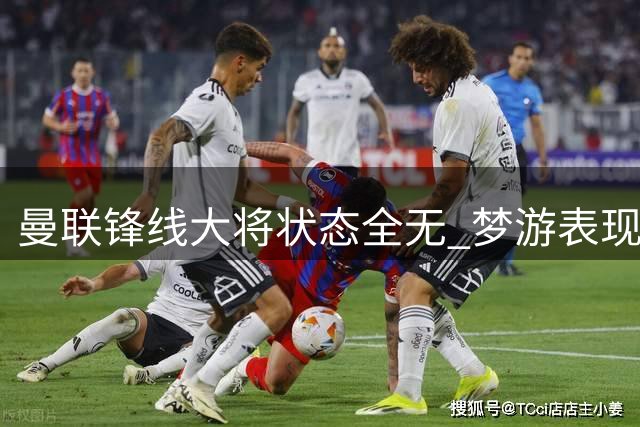 曼联锋线大将状态全无 梦游表现遭球迷炮轰