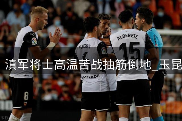 滇军将士高温苦战抽筋倒地 玉昆副总道出升班马成长必经之痛