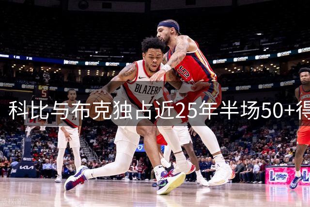 科比与布克独占近25年半场50+得分纪录