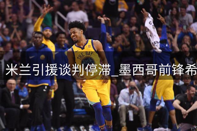 米兰引援谈判停滞 墨西哥前锋希门尼斯转会陷僵局