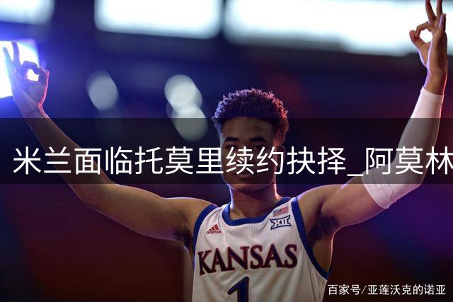 米兰面临托莫里续约抉择 阿莫林评估或成关键