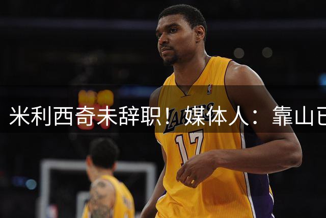 米利西奇未辞职！媒体人：靠山已倒时间问题，和李铁性质类似