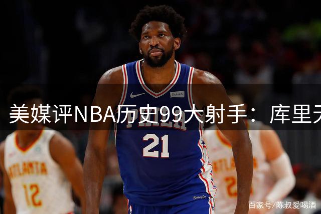 美媒评NBA历史99大射手：库里无悬念居首 杜兰特第4詹姆斯第36