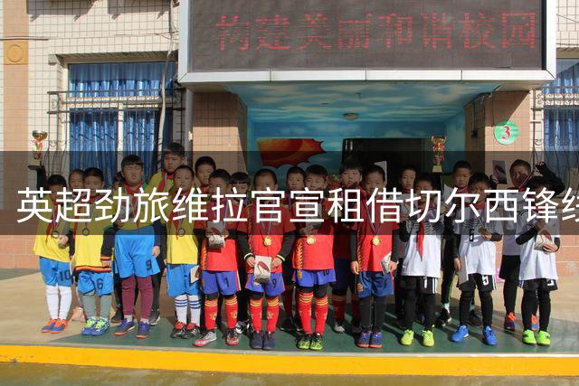 英超劲旅维拉官宣租借切尔西锋线新星 买断条款暗藏玄机