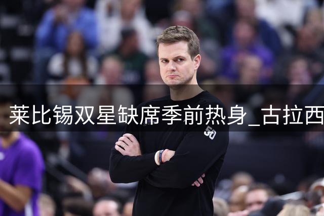 莱比锡双星缺席季前热身 古拉西赴西班牙体检在即