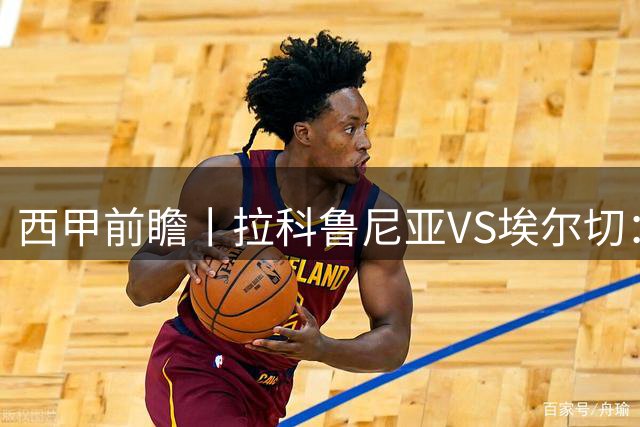 西甲前瞻丨拉科鲁尼亚VS埃尔切：超级拉科，时隔八年归来